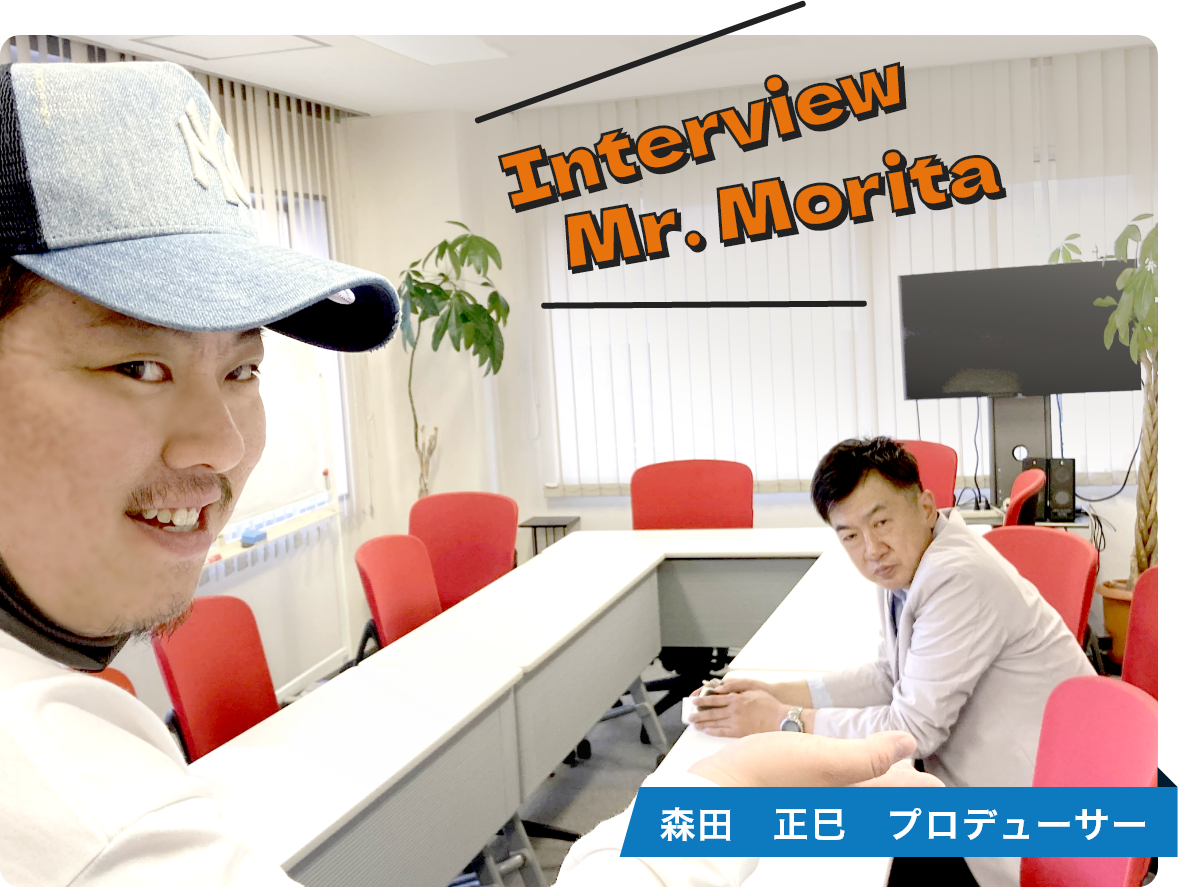 Interview Mr.Morita 森田　正巳プロデューサー